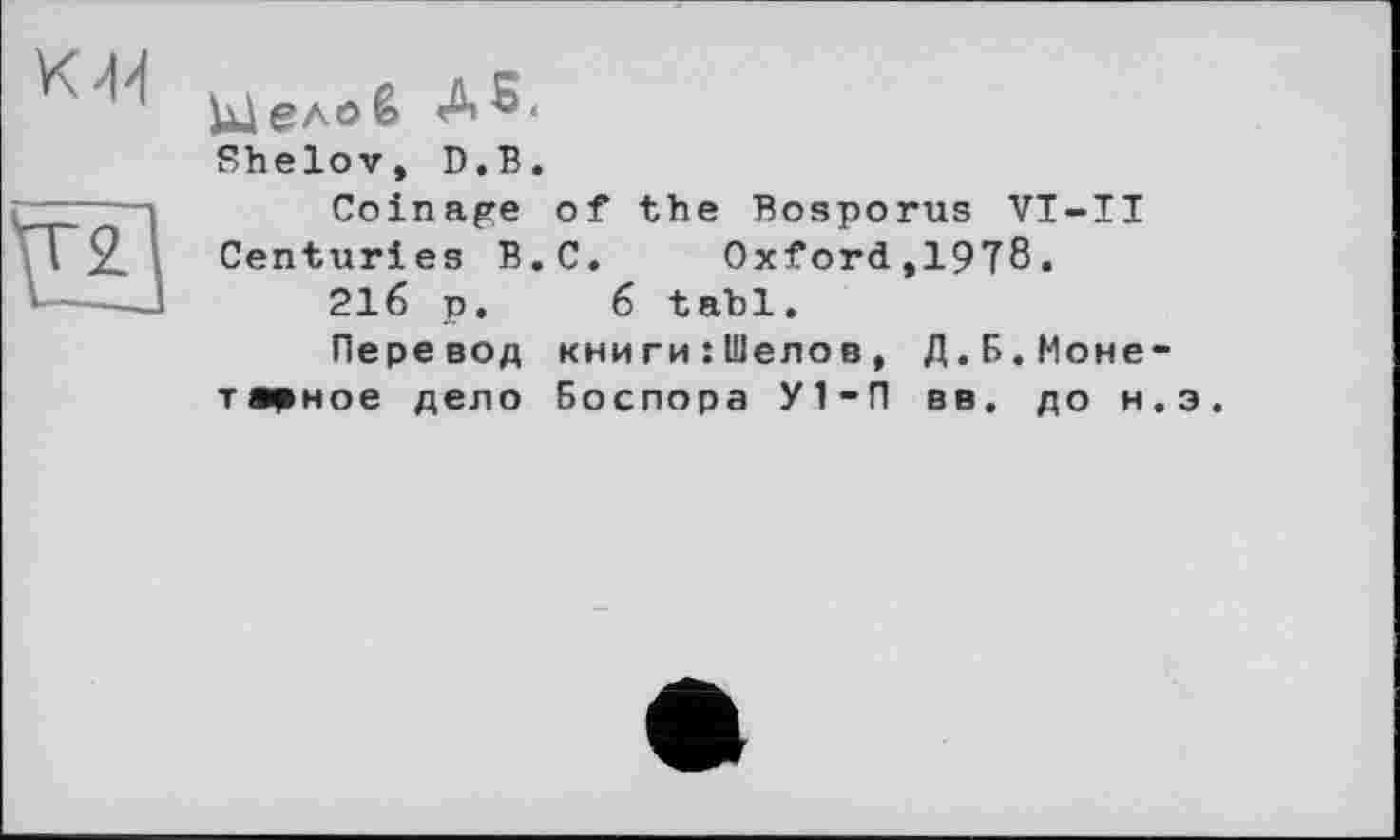 ﻿Целоё
Shelov, D.B.
Coinage of the Bosporus VI-II Centuries B.C. Oxford,19T8.
216 p. 6 tabl.
Перевод книги:Шелов, Д.Б.Монетарное дело Боспора У1-П вв. до н.э